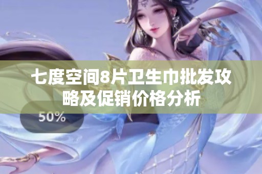 七度空间8片卫生巾批发攻略及促销价格分析