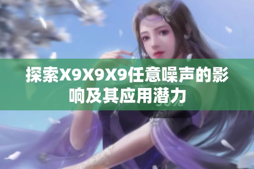 探索X9X9X9任意噪声的影响及其应用潜力