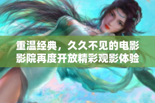 重温经典，久久不见的电影影院再度开放精彩观影体验