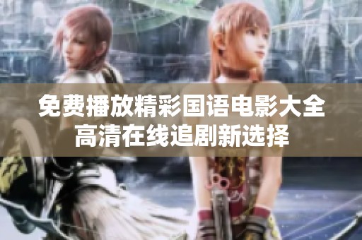 免费播放精彩国语电影大全高清在线追剧新选择