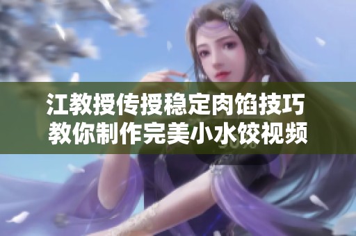 江教授传授稳定肉馅技巧 教你制作完美小水饺视频