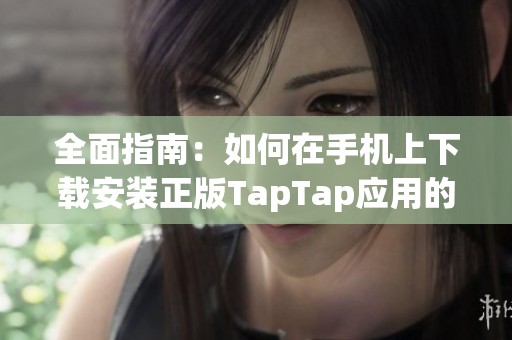 全面指南：如何在手机上下载安装正版TapTap应用的方法