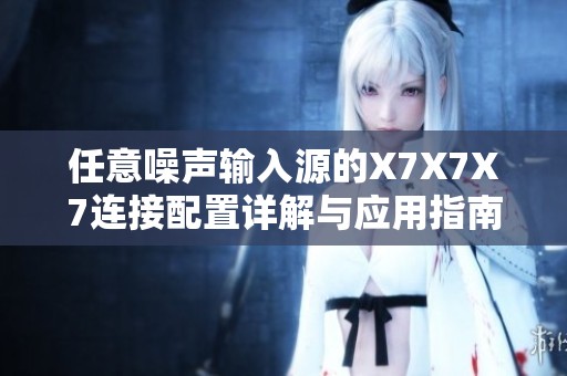 任意噪声输入源的X7X7X7连接配置详解与应用指南