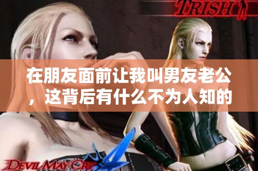 在朋友面前让我叫男友老公，这背后有什么不为人知的故事呢