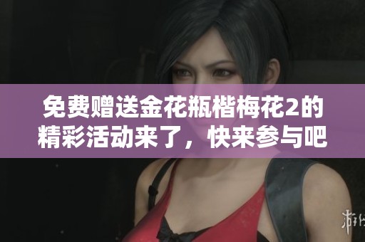 免费赠送金花瓶楷梅花2的精彩活动来了，快来参与吧！