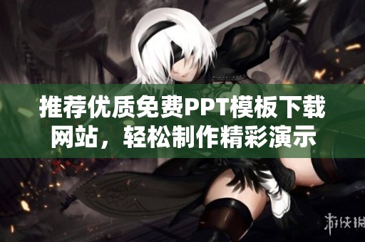 推荐优质免费PPT模板下载网站，轻松制作精彩演示