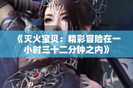 《灭火宝贝：精彩冒险在一小时三十二分钟之内》