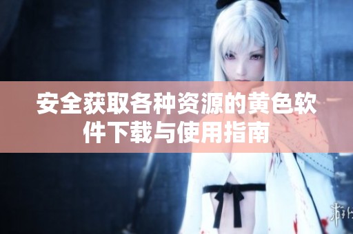 安全获取各种资源的黄色软件下载与使用指南