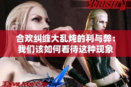 合欢纠缠大乱炖的利与弊：我们该如何看待这种现象