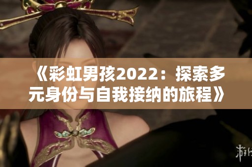 《彩虹男孩2022：探索多元身份与自我接纳的旅程》