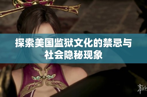 探索美国监狱文化的禁忌与社会隐秘现象