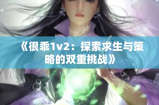 《很乖1v2：探索求生与策略的双重挑战》