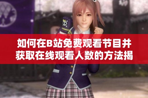 如何在B站免费观看节目并获取在线观看人数的方法揭秘