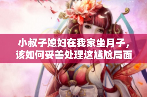 小叔子媳妇在我家坐月子，该如何妥善处理这尴尬局面