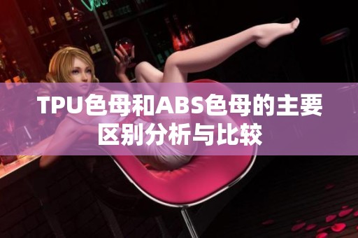 TPU色母和ABS色母的主要区别分析与比较