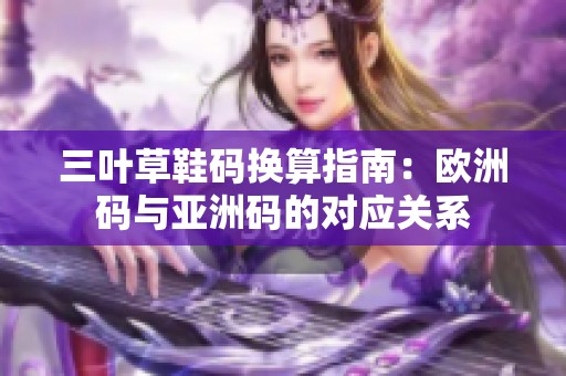 三叶草鞋码换算指南：欧洲码与亚洲码的对应关系