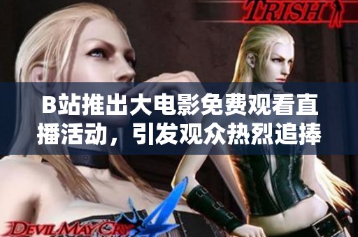 B站推出大电影免费观看直播活动，引发观众热烈追捧