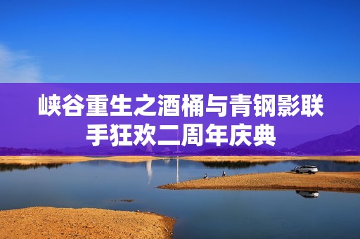 峡谷重生之酒桶与青钢影联手狂欢二周年庆典
