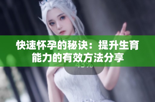 快速怀孕的秘诀：提升生育能力的有效方法分享