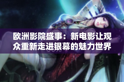 欧洲影院盛事：新电影让观众重新走进银幕的魅力世界