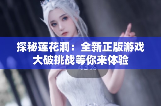 探秘莲花洞：全新正版游戏大破挑战等你来体验