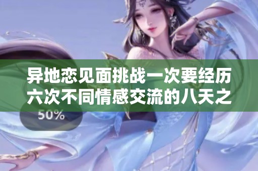 异地恋见面挑战一次要经历六次不同情感交流的八天之旅