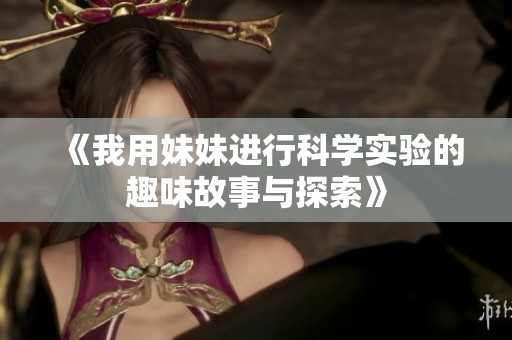 《我用妹妹进行科学实验的趣味故事与探索》