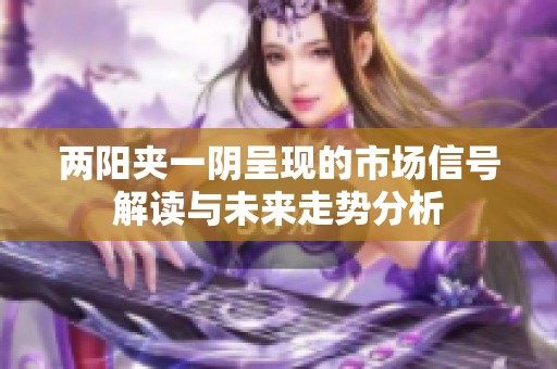 两阳夹一阴呈现的市场信号解读与未来走势分析
