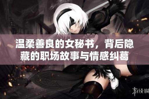 温柔善良的女秘书，背后隐藏的职场故事与情感纠葛