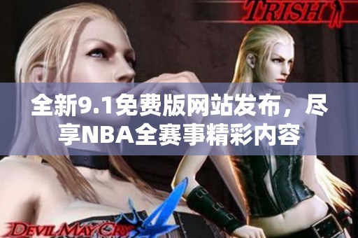 全新9.1免费版网站发布，尽享NBA全赛事精彩内容