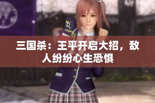 三国杀：王平开启大招，敌人纷纷心生恐惧