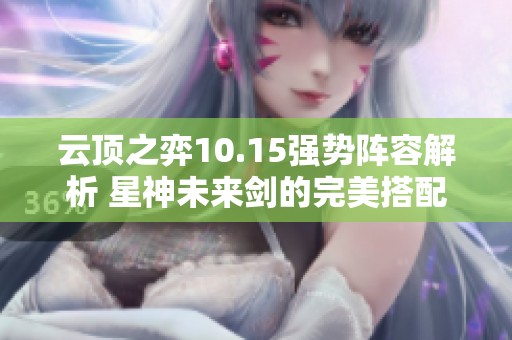 云顶之弈10.15强势阵容解析 星神未来剑的完美搭配与攻略