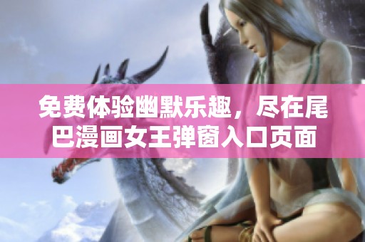 免费体验幽默乐趣，尽在尾巴漫画女王弹窗入口页面