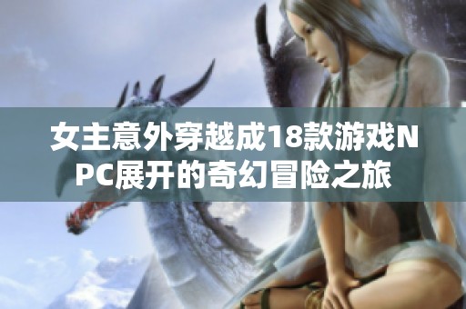 女主意外穿越成18款游戏NPC展开的奇幻冒险之旅