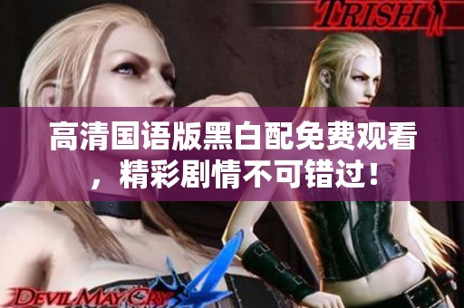 高清国语版黑白配免费观看，精彩剧情不可错过！