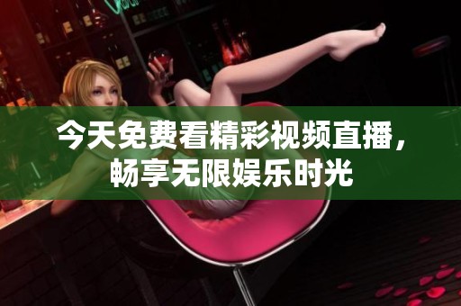 今天免费看精彩视频直播，畅享无限娱乐时光