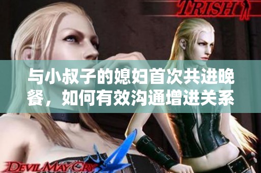 与小叔子的媳妇首次共进晚餐，如何有效沟通增进关系
