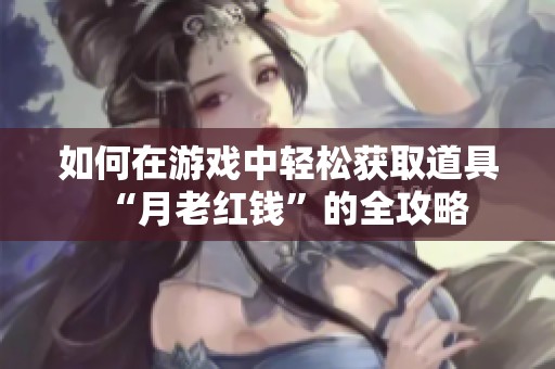 如何在游戏中轻松获取道具“月老红钱”的全攻略