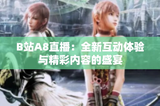 B站A8直播：全新互动体验与精彩内容的盛宴