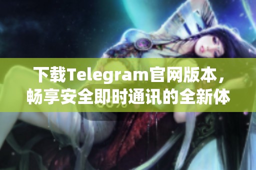 下载Telegram官网版本，畅享安全即时通讯的全新体验