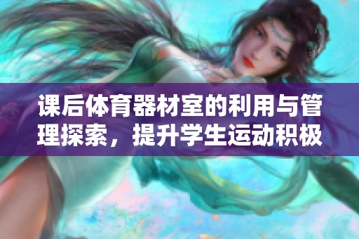 课后体育器材室的利用与管理探索，提升学生运动积极性