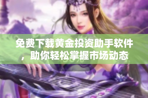 免费下载黄金投资助手软件，助你轻松掌握市场动态