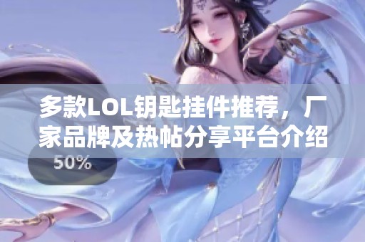 多款LOL钥匙挂件推荐，厂家品牌及热帖分享平台介绍