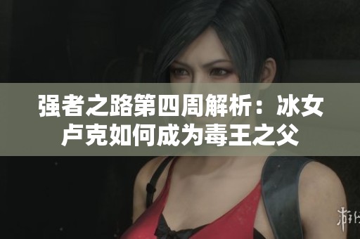强者之路第四周解析：冰女卢克如何成为毒王之父