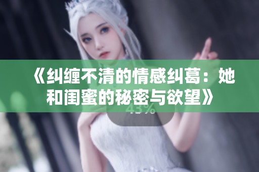 《纠缠不清的情感纠葛：她和闺蜜的秘密与欲望》