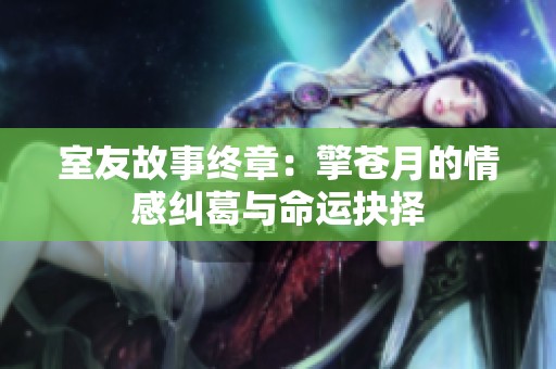 室友故事终章：擎苍月的情感纠葛与命运抉择