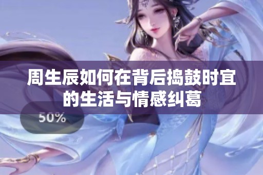 周生辰如何在背后捣鼓时宜的生活与情感纠葛