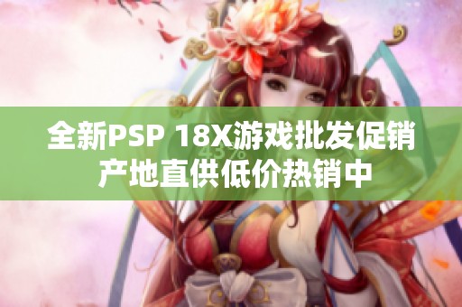 全新PSP 18X游戏批发促销 产地直供低价热销中