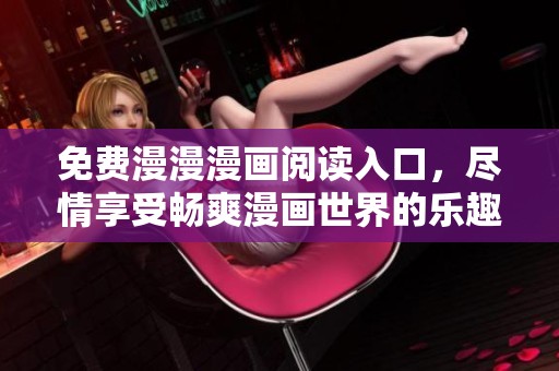免费漫漫漫画阅读入口，尽情享受畅爽漫画世界的乐趣