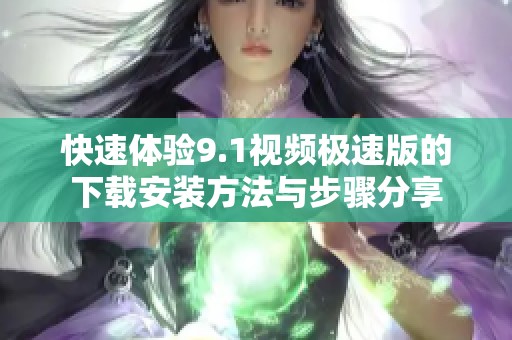 快速体验9.1视频极速版的下载安装方法与步骤分享